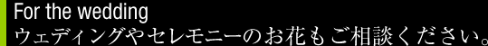 ウェディングやセレモニーのお花もご相談ください。